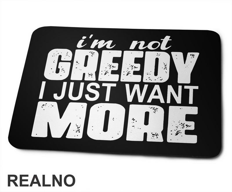 I'm Not Greedy I Just Want More - Motivation - Quotes - Podloga za miš