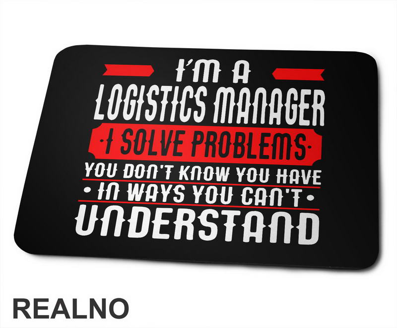I'm A Logistics Manager I Solve Problems You Don't Know You Have In Ways You Can't Understand - Work - Podloga za miš