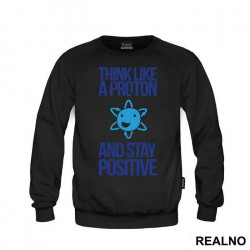 Think Like A Proton And Stay Positive - Geek - Duks Think Like A Proton And Stay Positive - Geek - Duks