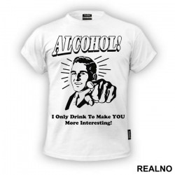 I Only Drink To Make You More Interesting - Alcohol - Majica I Only Drink To Make You More Interesting - Alcohol - Majica