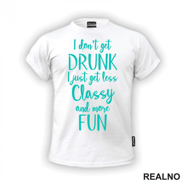 I Don't Get Drunk, I Just Get Less Classy And More Fun - Green - Humor - Majica