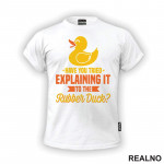 Have You Tried Explaining It To The Rubber Duck - Geek - Majica