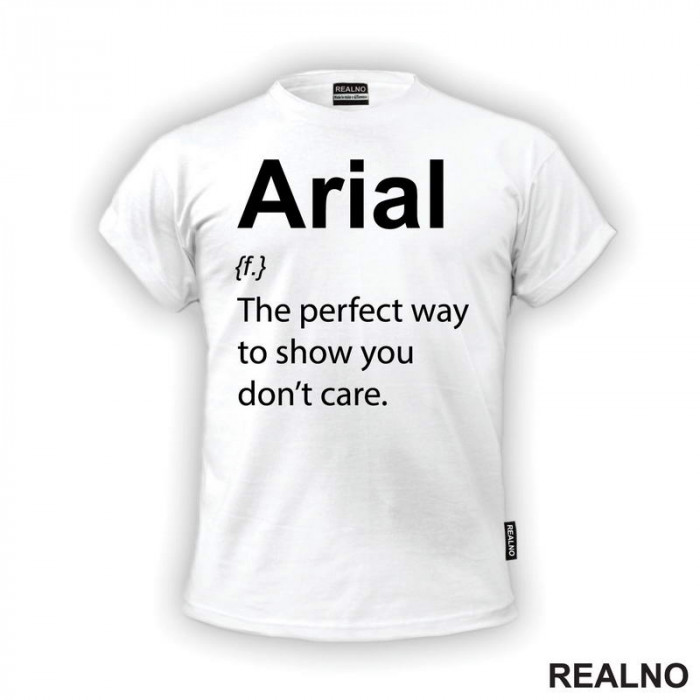 Arial - The Perfect Way To Show You Don't Care - Geek - Majica