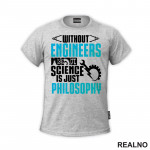 Without Engineers Science Is Just Philosophy - Geek - Majica