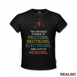 The Universe Is Made Of Protons, Neutrons, Electrons And Morons - Humor - Majica