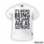 It's Weird Being The Same Age As Old People - Clear - Humor - Majica It's Weird Being The Same Age As Old People - Clear - Humor - Majica