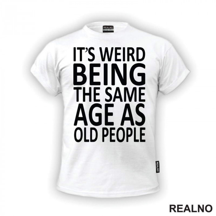 It's Weird Being The Same Age As Old People - Clear - Humor - Majica It's Weird Being The Same Age As Old People - Clear - Humor - Majica