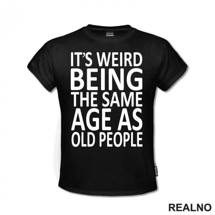 It's Weird Being The Same Age As Old People - Clear - Humor - Majica It's Weird Being The Same Age As Old People - Clear - Humor - Majica