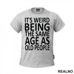It's Weird Being The Same Age As Old People - Clear - Humor - Majica It's Weird Being The Same Age As Old People - Clear - Humor - Majica