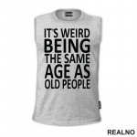 It's Weird Being The Same Age As Old People - Clear - Humor - Majica It's Weird Being The Same Age As Old People - Clear - Humor - Majica
