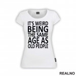 It's Weird Being The Same Age As Old People - Clear - Humor - Majica It's Weird Being The Same Age As Old People - Clear - Humor - Majica