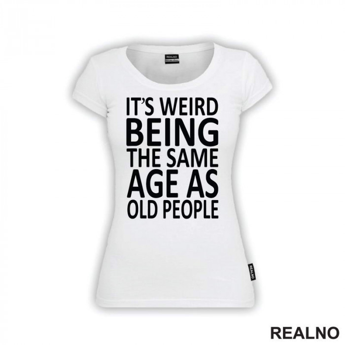 It's Weird Being The Same Age As Old People - Clear - Humor - Majica It's Weird Being The Same Age As Old People - Clear - Humor - Majica