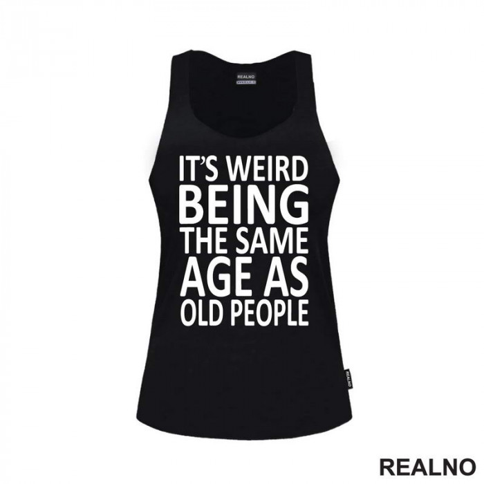 It's Weird Being The Same Age As Old People - Clear - Humor - Majica It's Weird Being The Same Age As Old People - Clear - Humor - Majica