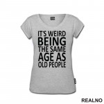 It's Weird Being The Same Age As Old People - Clear - Humor - Majica It's Weird Being The Same Age As Old People - Clear - Humor - Majica