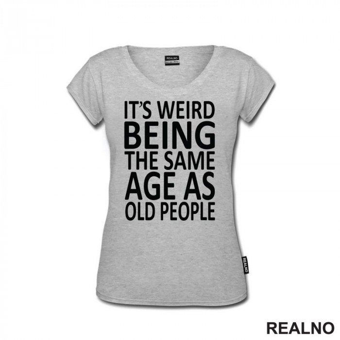 It's Weird Being The Same Age As Old People - Clear - Humor - Majica It's Weird Being The Same Age As Old People - Clear - Humor - Majica