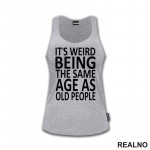 It's Weird Being The Same Age As Old People - Clear - Humor - Majica It's Weird Being The Same Age As Old People - Clear - Humor - Majica