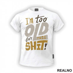 I'm Too Old For This Shit - Colors - Humor - Majica I'm Too Old For This Shit - Colors - Humor - Majica