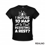 If I Refuse To Nap Is That Resisting A Rest - Humor - Majica