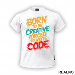 Born To Be Creative, Forced To Write Code - Geek - Majica