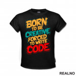 Born To Be Creative, Forced To Write Code - Geek - Majica