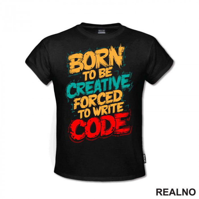 Born To Be Creative, Forced To Write Code - Geek - Majica