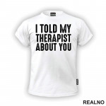 I Told My Therapist About You - Black - Humor - Majica I Told My Therapist About You - Black - Humor - Majica