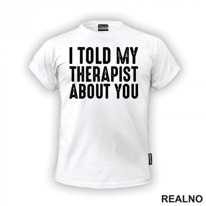 I Told My Therapist About You - Black - Humor - Majica I Told My Therapist About You - Black - Humor - Majica