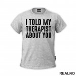 I Told My Therapist About You - Black - Humor - Majica I Told My Therapist About You - Black - Humor - Majica