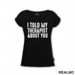 I Told My Therapist About You - Black - Humor - Majica I Told My Therapist About You - Black - Humor - Majica