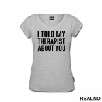 I Told My Therapist About You - Black - Humor - Majica I Told My Therapist About You - Black - Humor - Majica