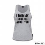 I Told My Therapist About You - Black - Humor - Majica I Told My Therapist About You - Black - Humor - Majica