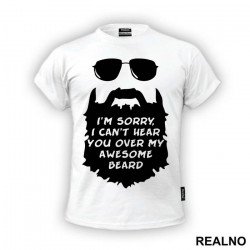 I'm Sorry, I Can't Hear You Over My Awesome Beard - Brada - Majica