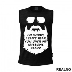 I'm Sorry, I Can't Hear You Over My Awesome Beard - Brada - Majica