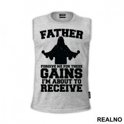 Father Forgive Me For These Gains I'm About To Receive - Trening - Majica Father Forgive Me For These Gains I'm About To Receive - Trening - Majica