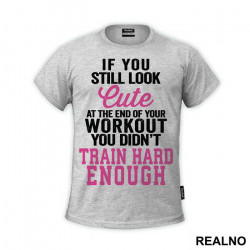 If You Still Look Cute At The End Of Your Workout, You Didn't Train Hard Enough - Trening - Majica If You Still Look Cute At The End Of Your Workout, You Didn't Train Hard Enough - Trening - Majica