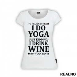 To Relieve Stress I Do Yoga. Just Kidding, I Drink Wine In My Yoga Pants - Trening - Majica To Relieve Stress I Do Yoga. Just Kidding, I Drink Wine In My Yoga Pants - Trening - Majica