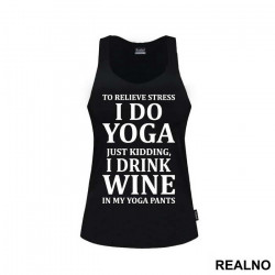 To Relieve Stress I Do Yoga. Just Kidding, I Drink Wine In My Yoga Pants - Trening - Majica To Relieve Stress I Do Yoga. Just Kidding, I Drink Wine In My Yoga Pants - Trening - Majica
