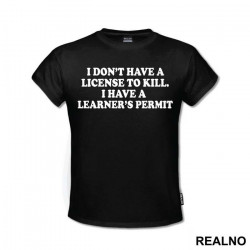 I Don't Have A License To Kill I Have A Learner's Permit - Humor - Majica I Don't Have A License To Kill I Have A Learner's Permit - Humor - Majica