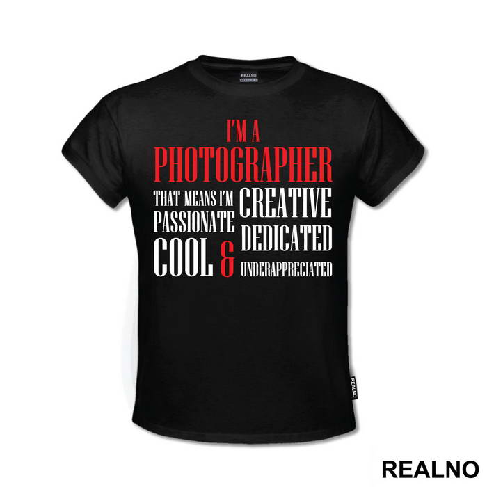 I'm A Photographer - That Means I'm Creative, Passionate, Dedicated, Cool And Underappreciated - Photography - Majica