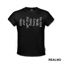 You Look Really Funny Doing That With Your Head - Humor - Majica You Look Really Funny Doing That With Your Head - Humor - Majica