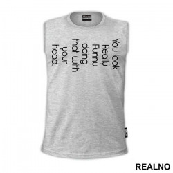 You Look Really Funny Doing That With Your Head - Humor - Majica You Look Really Funny Doing That With Your Head - Humor - Majica