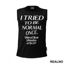 I Tried To Be Normal Once. Worst Two Minutes Of My Life - Humor - Majica I Tried To Be Normal Once. Worst Two Minutes Of My Life - Humor - Majica