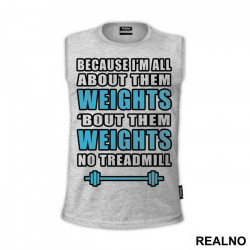 Because I'm All About Them Weights, 'bout Them Weights No Treadmill - Trening - Majica Because I'm All About Them Weights, 'bout Them Weights No Treadmill - Trening - Majica