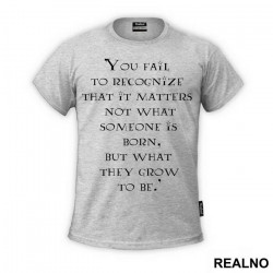 You Fail To Recognize That It Matters Not What Someone Is Born, But What They Grow To Be - Harry Potter - Majica