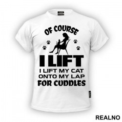 Of Course I Lift. I Lift My Cat Onto My Lap For Cuddles - Mačke - Cat - Majica