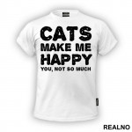 Cats Make Me Happy. You, Not So Much - Mačke - Cat - Majica