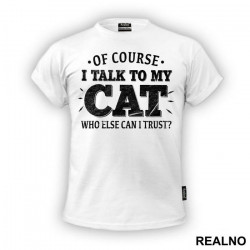 Of Course I Talk To My Cat. Who Else Can I Trust? - Mačke - Cat - Majica