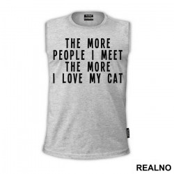 The More People I Meet, The More I Love My Cat - Mačke - Cat - Majica