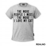 The More People I Meet, The More I Love My Cat - Mačke - Cat - Majica