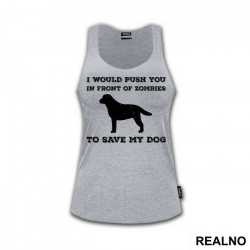 I Would Push You In Front Of Zombies To Save My Dog - Pas - Dog - Majica